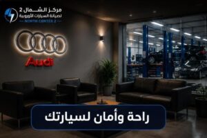 راحة وأمان لسيارتك مع صيانة أودي المتخصصة في مركز الشمال بالرياض